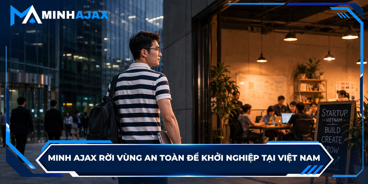 Minh Ajax rời vùng an toàn để khởi nghiệp tại Việt Nam