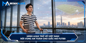 Minh Ajax Trở Về Việt Nam, Rời Vùng An Toàn Cho Giấc Mơ FUT89
