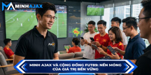 Minh Ajax Và Cộng Đồng FUT89: Nền Móng Của Giá Trị Bền Vững